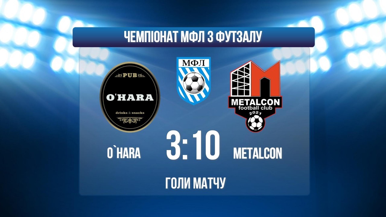 O`HARA - METALCON І ЧЕМПІОНАТ МФЛ З ФУТЗАЛУ І ВИЩА ЛІГА І ГОЛИ МАТЧУ