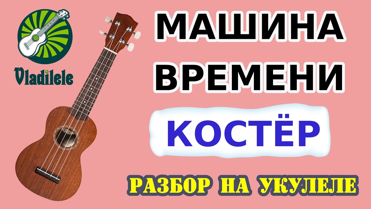 МАШИНА ВРЕМЕНИ - КОСТЕР разбор на укулеле
