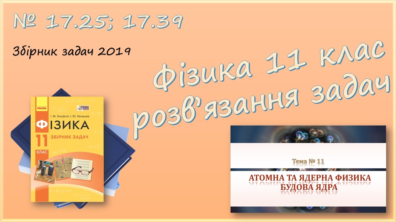 ФІЗИКА-11 | Закон радіоактивного розпаду. Альфа і бета-розпади | Розв'язуємо задачі № 17.25; 17.39.