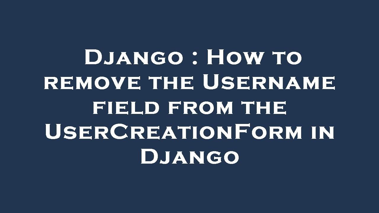 Django : How to remove the Username field from the UserCreationForm in Django