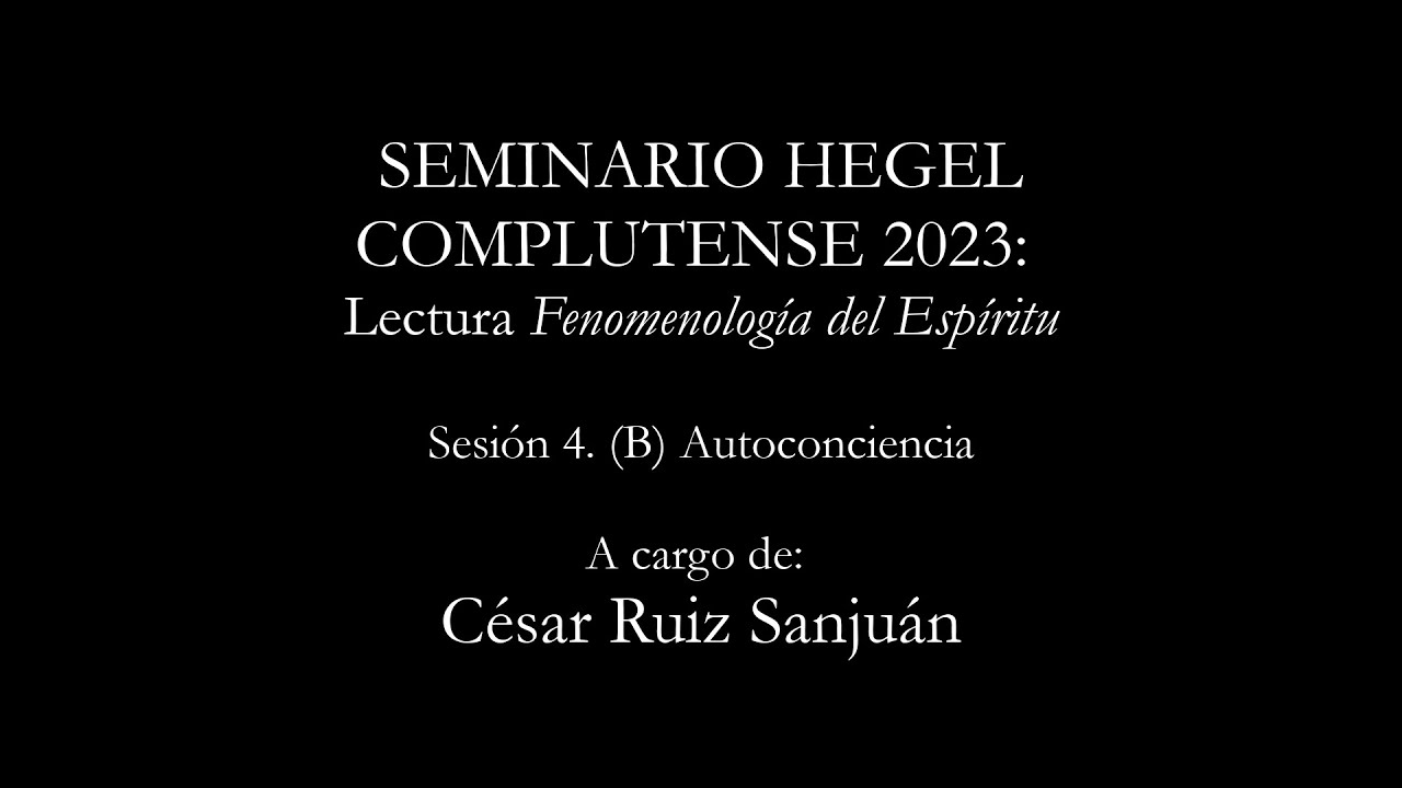 César Ruiz Sanjuán. Lectura de la Fenomenología del Espíritu. Sesión IV: (B) Autoconciencia