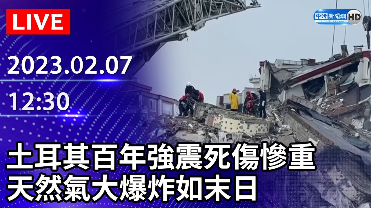 【LIVE直播】土耳其百年強震死傷慘重　天然氣大爆炸如末日｜2023.02.07  @ChinaTimes