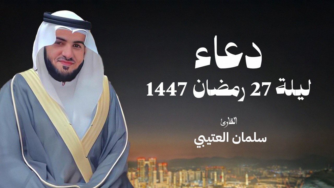 دعاء ليلة ٢٧ رمضان ١٤٤٧ بصوت القارئ سلمان العتيبي