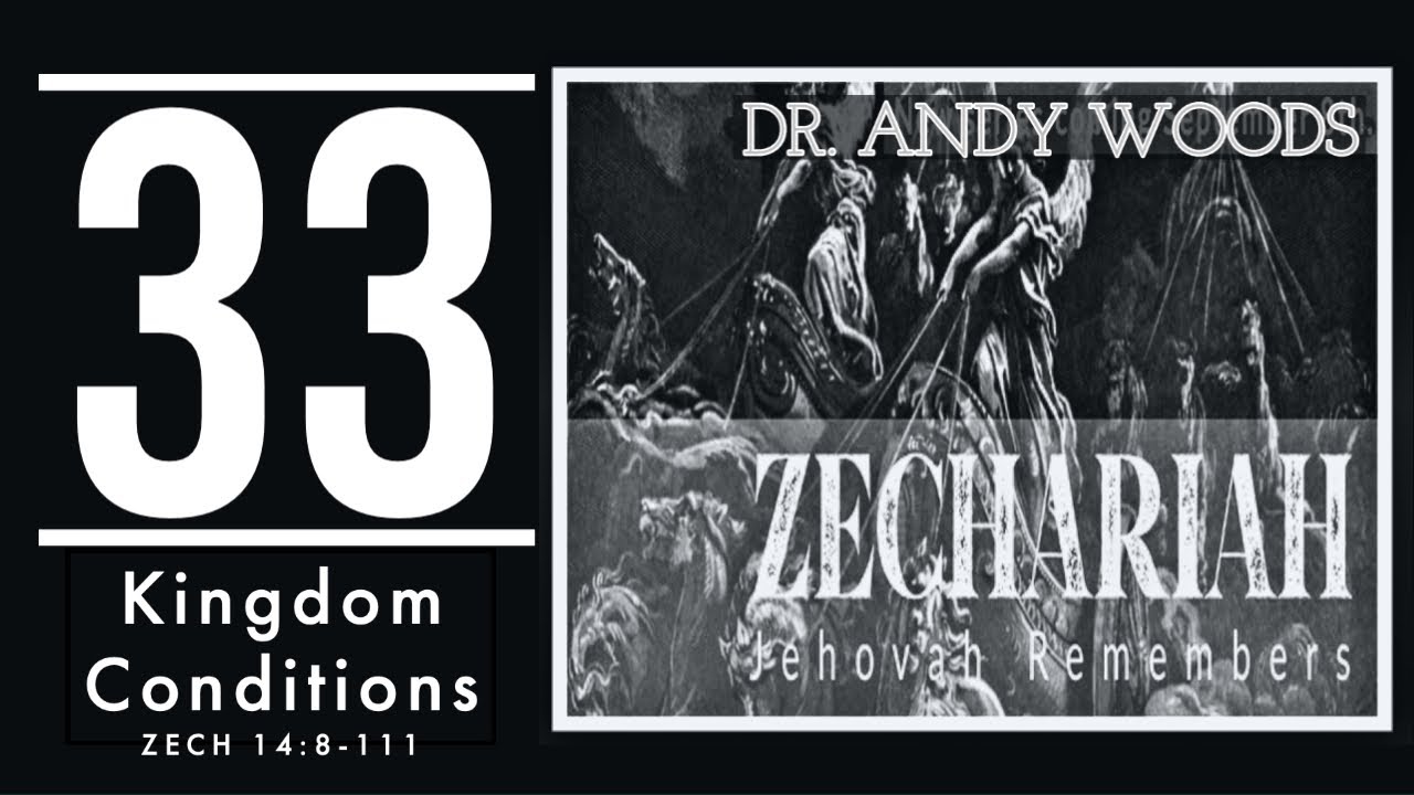 Zechariah 033. “Kingdom Conditions." Zechariah 14:8-11. Dr. Andy Woods. 10-12-22.