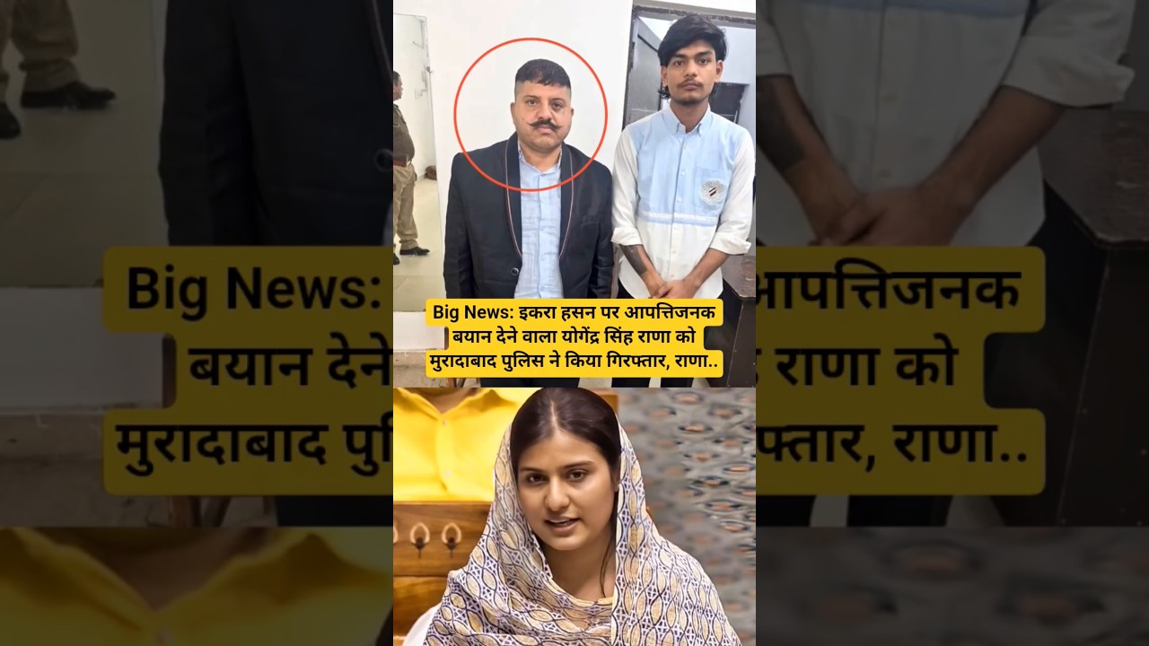 Big News: Moradabad Police arrested Yogendra Singh Rana for making objectionable remarks against Iqra Hasan.