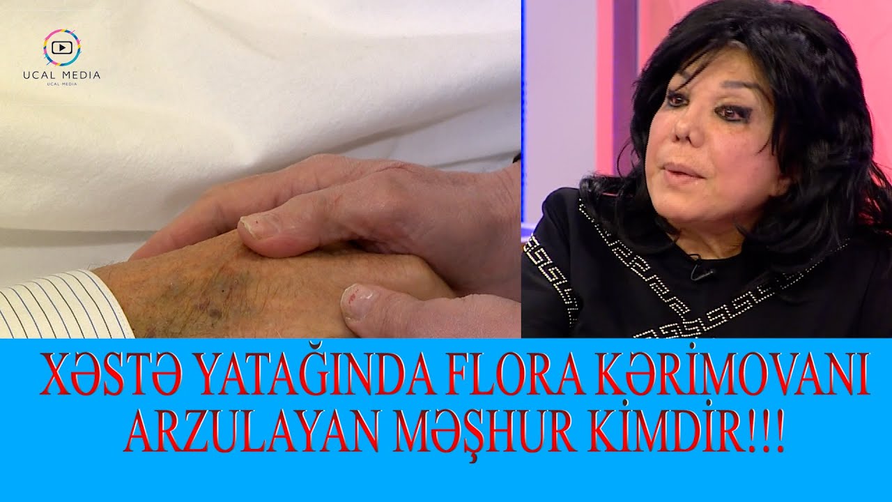 XƏSTƏ YATĞINDA FLORA KƏRİMOVANI ARZULAYAN HANSI MƏŞHURDU