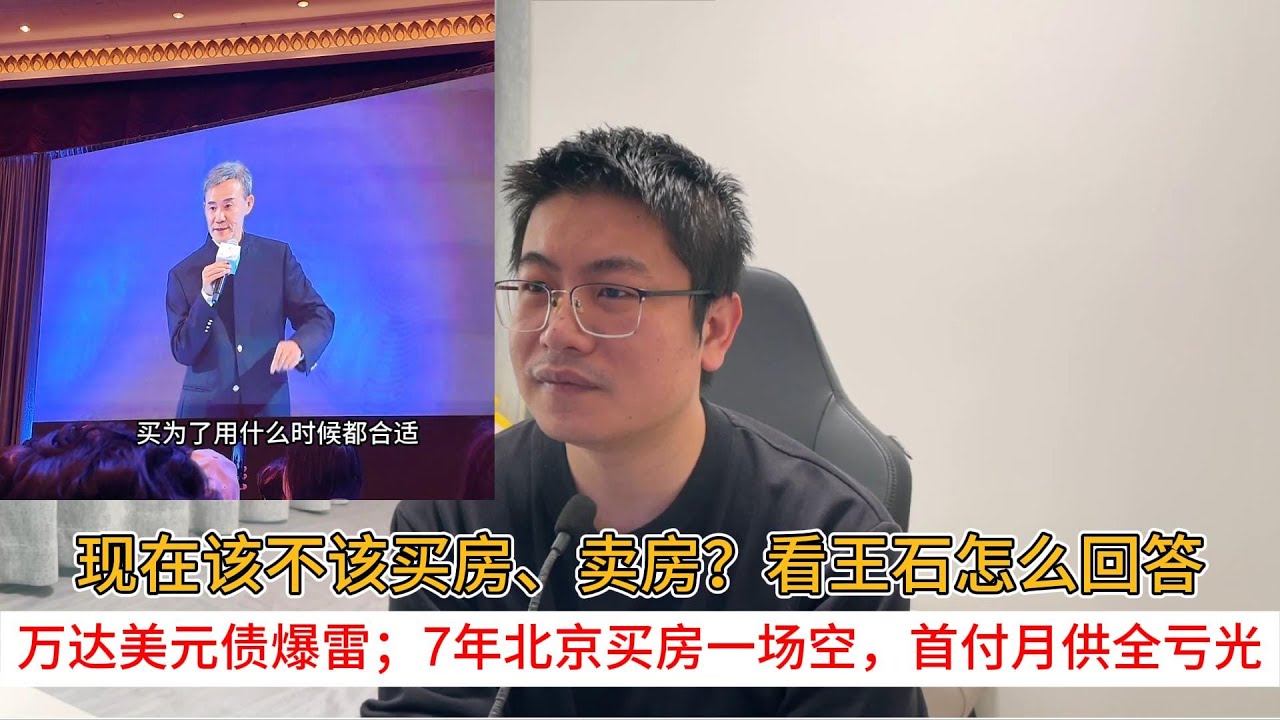 现在该不该买房、卖房？看王石怎么回答；万达美元债爆雷；7年北京买房一场空，首付月供全亏光  | 中国房地产爆雷