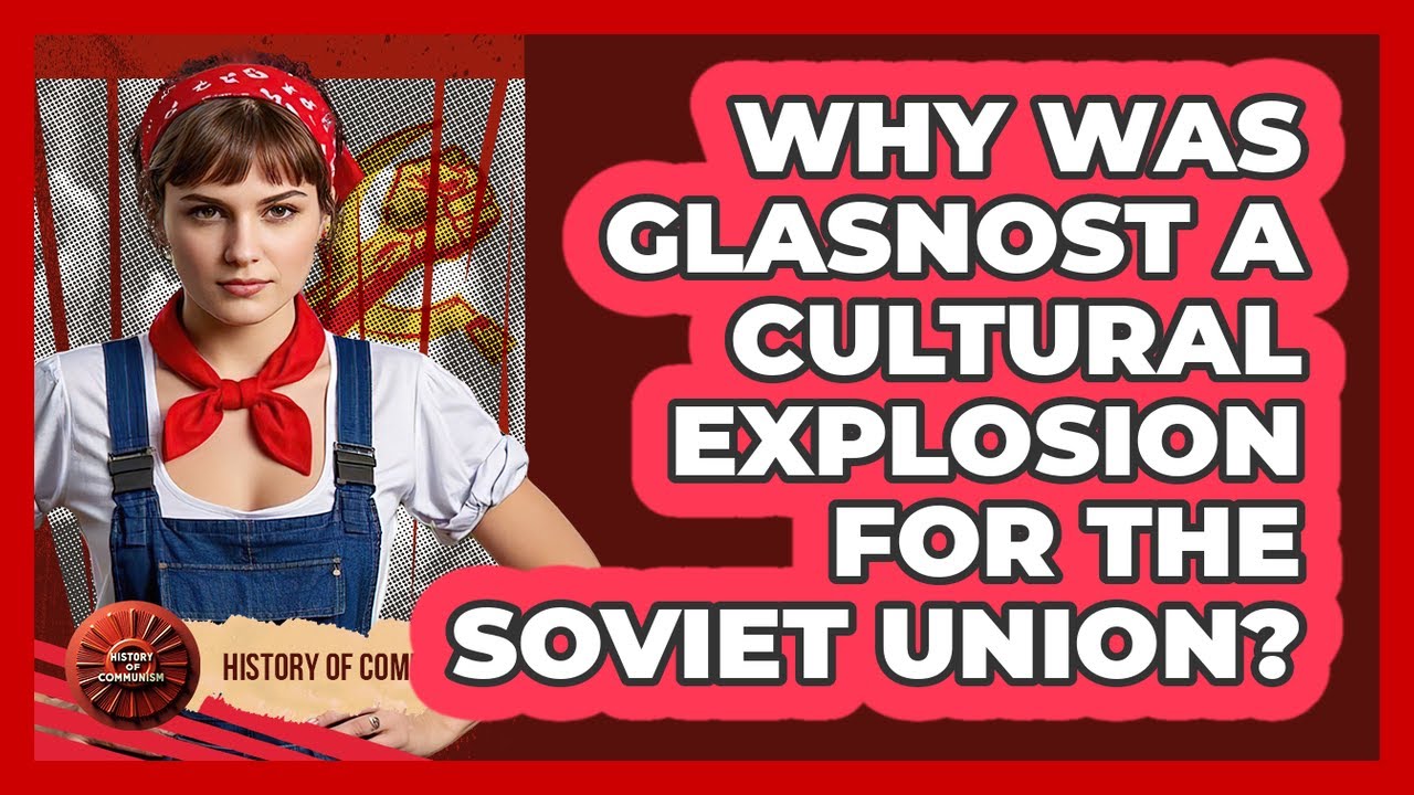 Why Was Glasnost A Cultural Explosion For The Soviet Union? - History of Communism