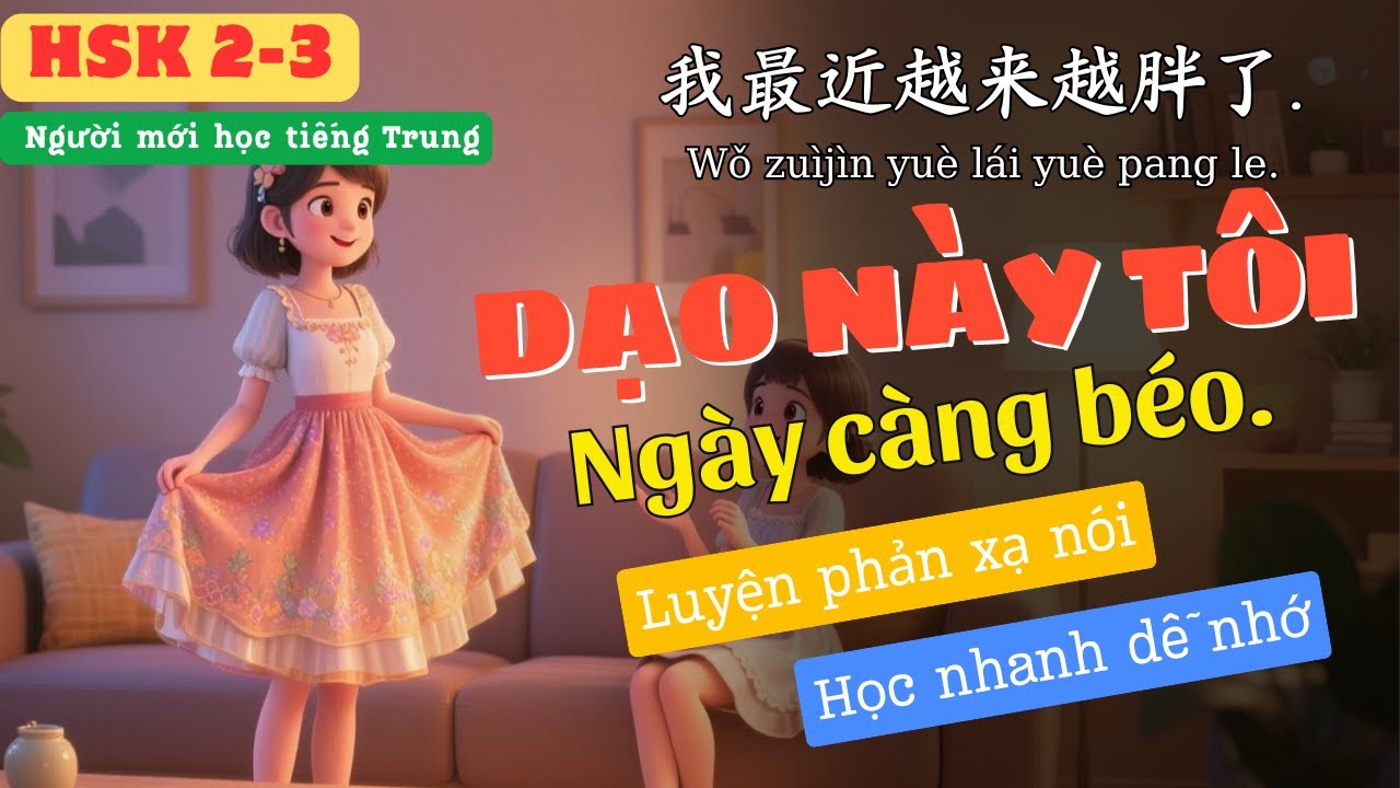 Luyện Nói Phản Xạ Tiếng Trung | Dạo Này Tôi Ngày Càng Béo | HSK 2-3