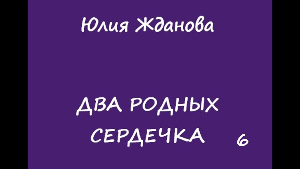 Юлия Жданова Два родных сердечка, часть 6