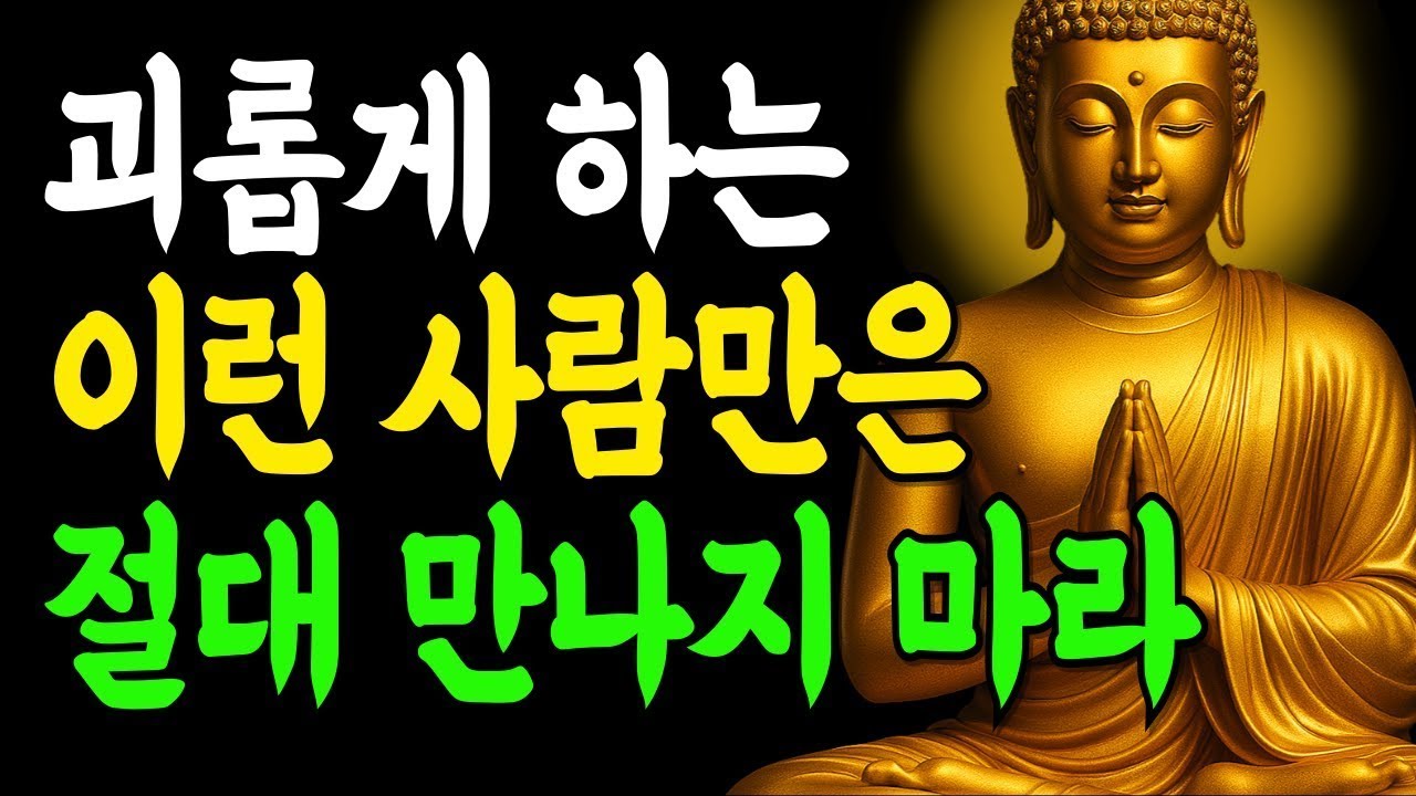 나를 괴롭히는 사람은 인연이 아닙니다 이런 사람은 인연으로 삼지마라!   부처님말씀   인생조언   석가모니