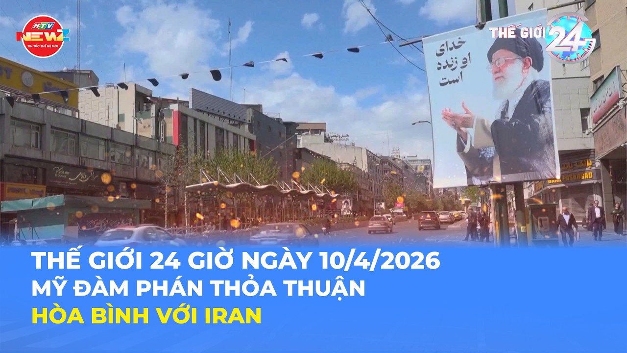 THẾ GIỚI 24H NG&Agrave;Y 10/4/2026 | MỸ Đ&Agrave;M PH&Aacute;N THỎA THUẬN H&Ograve;A B&Igrave;NH VỚI IRAN