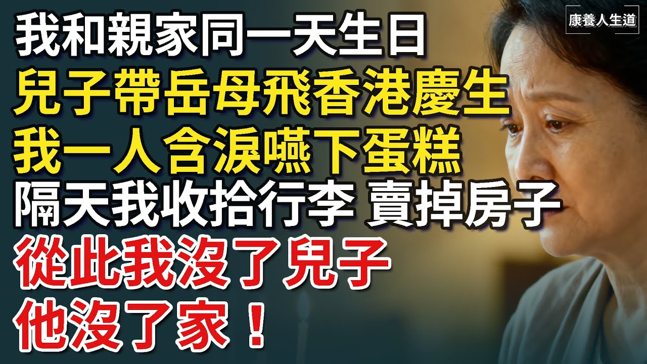 我和親家同一天生日，兒子卻帶岳母飛香港慶生，留我一人含淚嚥下蛋糕，隔天我收拾行李賣掉房子，從此我沒了兒子，他沒了家！【康養人生道】 #康養人生道 #上了年紀該明白的事 #養老 #聰明老人
