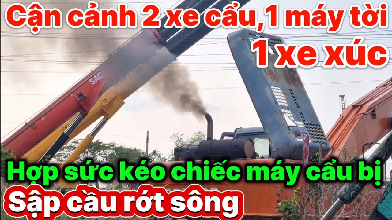 Kịch tính,cận cảnh 2 xe cẩu,1 máy tời,1 xe xúc hợp sức kéo máy cẩu bị sập cầu, rớt xuống sông 