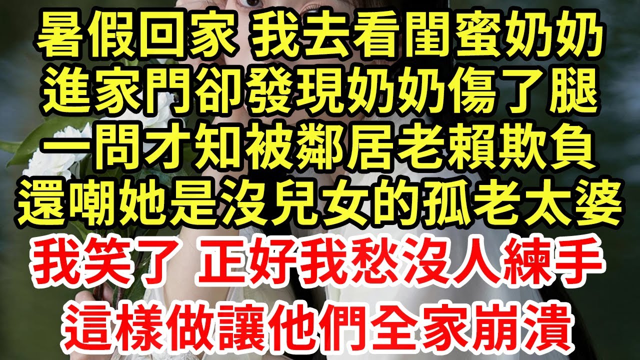 暑假回家 我去看閨蜜奶奶，進家門卻發現奶奶傷了腿，一問才知被鄰居老賴欺負，還嘲她是沒兒女的孤老太婆，我笑了 正好我愁沒人練手，這樣做讓他們全家崩潰#王姐故事說#為人處世#養老#中年#情感故事#花開富貴