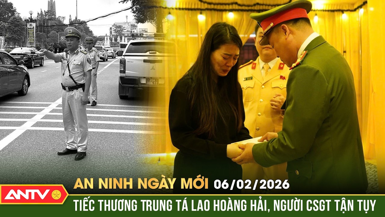 An ninh ngày mới ngày 6/2: Lời cảm ơn chưa kịp nói với trung tá CSGT hy sinh ở Thái Nguyên |ANTV