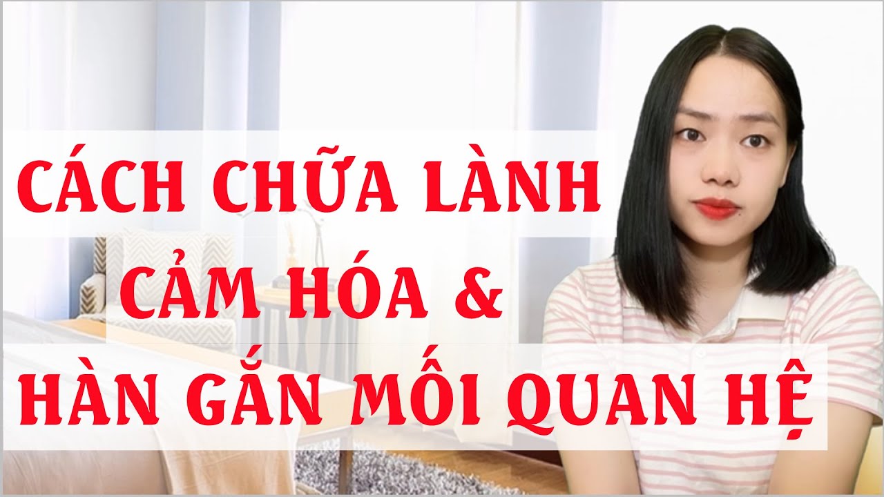 Cách chữa lành cảm hoá và hàn gắn mối quan hệ