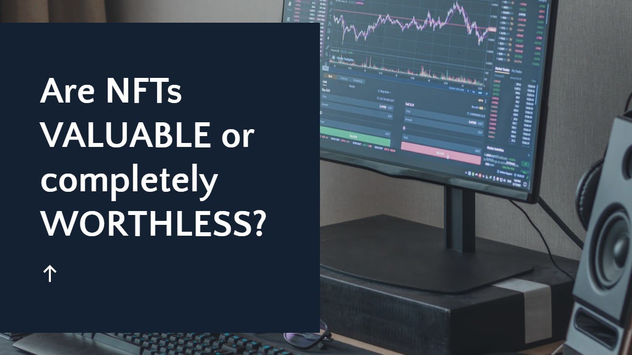 NFT Explained - Are NFTs Really Valuable or Are NFTs Worthless?