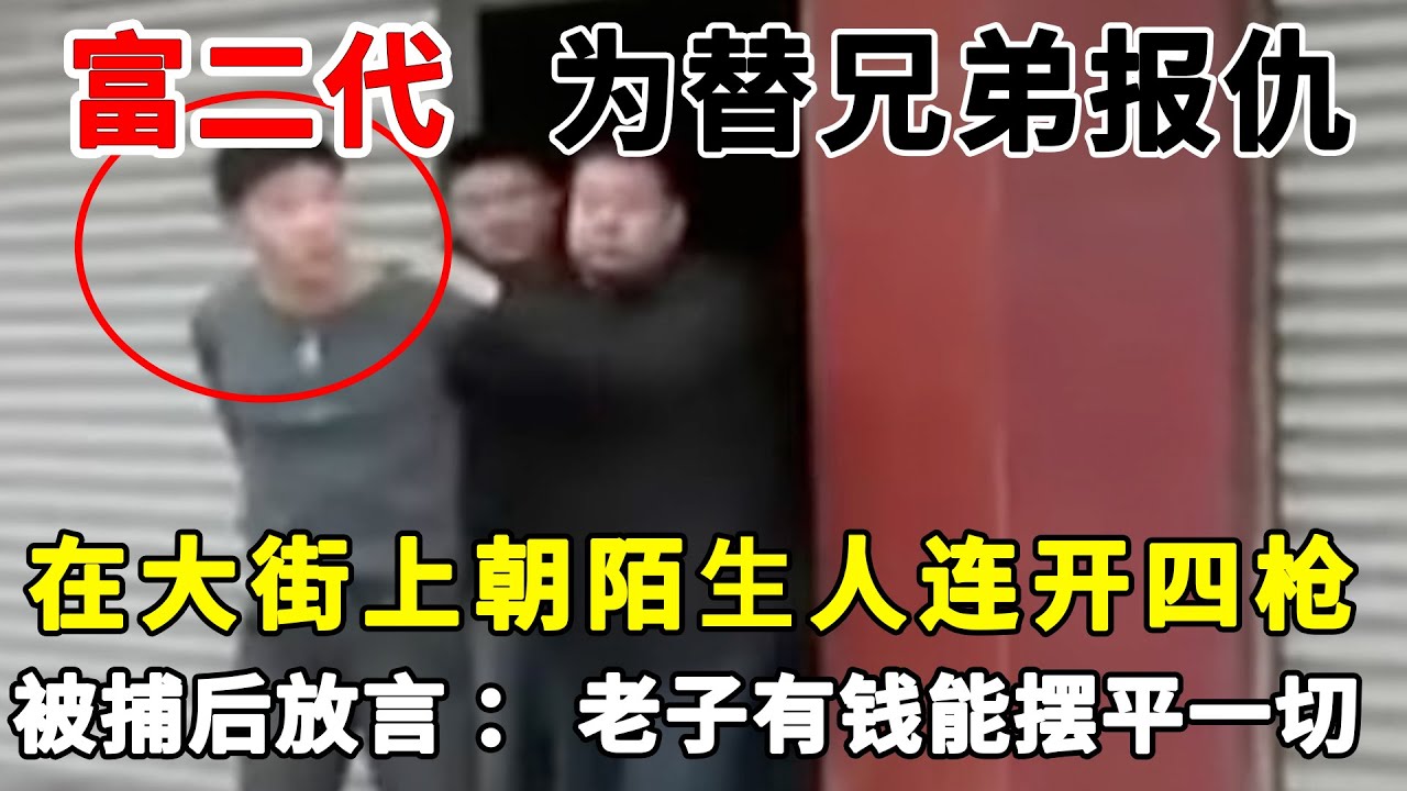 富二代为替兄弟报仇，在大街上朝陌生人连开四枪，被捕后嚣张放言：老子有钱能摆平一切！#案件纪实#真实案件#持枪寻仇【说案】