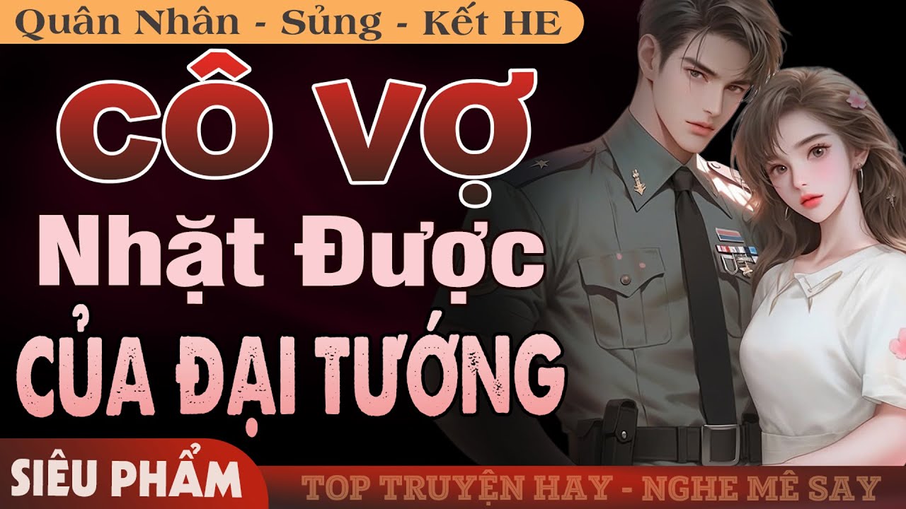 [Siêu Phẩm] Cô Vợ Nhặt Được Của Đại Tướng FULL | Truyện Ngôn Tình Quân Nhân Mới Đặc Sắc Hấp Dẫn