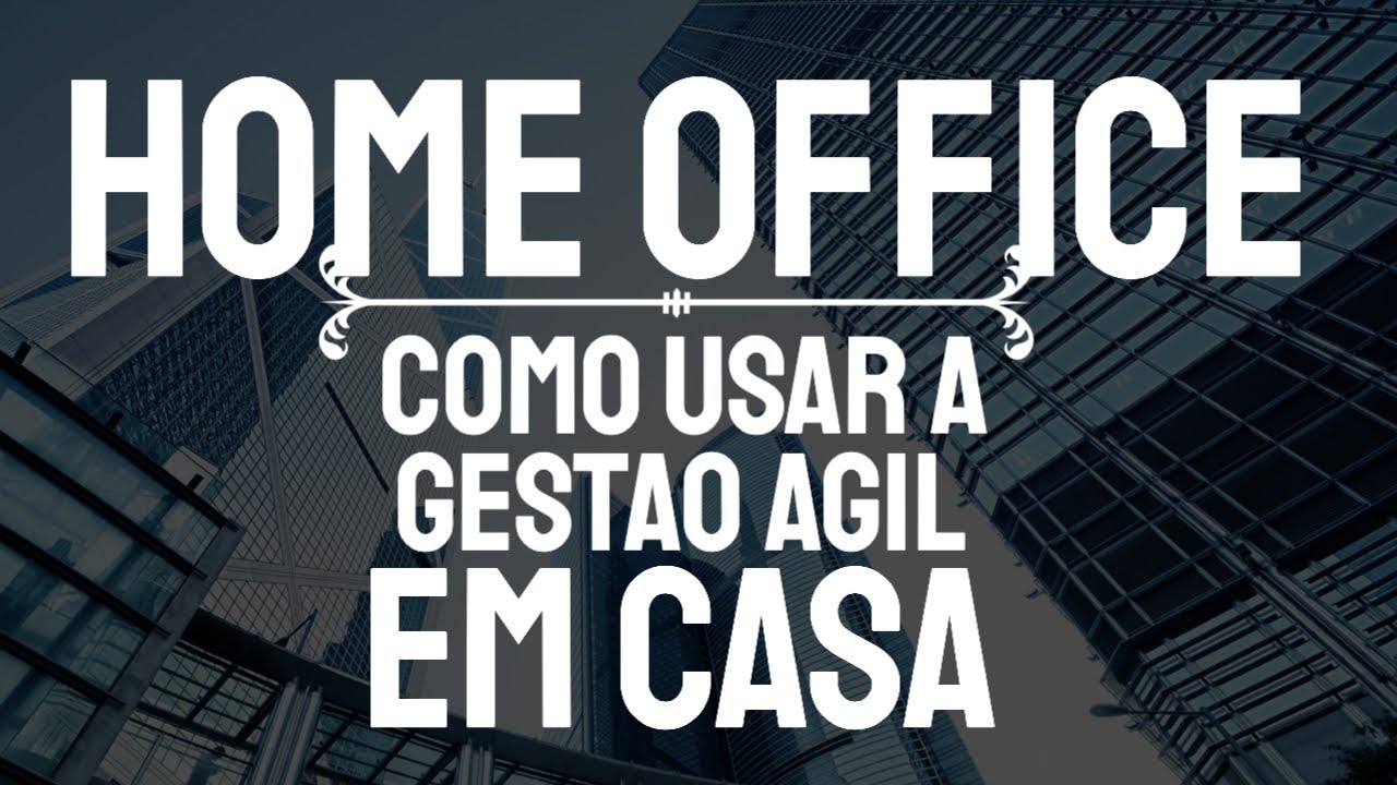 Home Office - Como Usar a gest&atilde;o &Aacute;GIL para ser produtivo trabalhando de casa