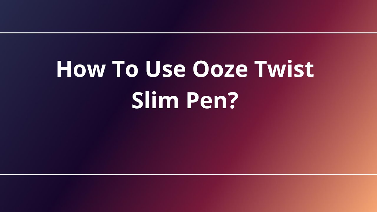 How To Use Ooze Twist Slim Pen?