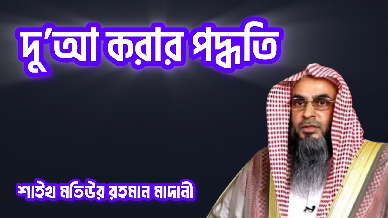 দু’আ করার পদ্ধতি - শায়খ মতিউর রহমান মাদানী