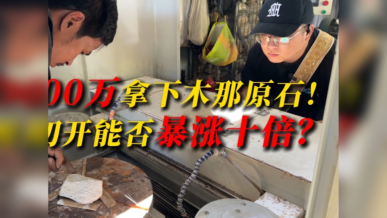 花2000万拿下的木那原石！切开能否暴涨十倍？