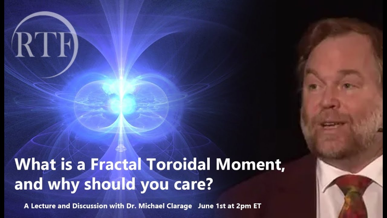 What is a Fractal Toroidal Moment and Why Should You Care? (RTF lecture f. Michael Clarage)