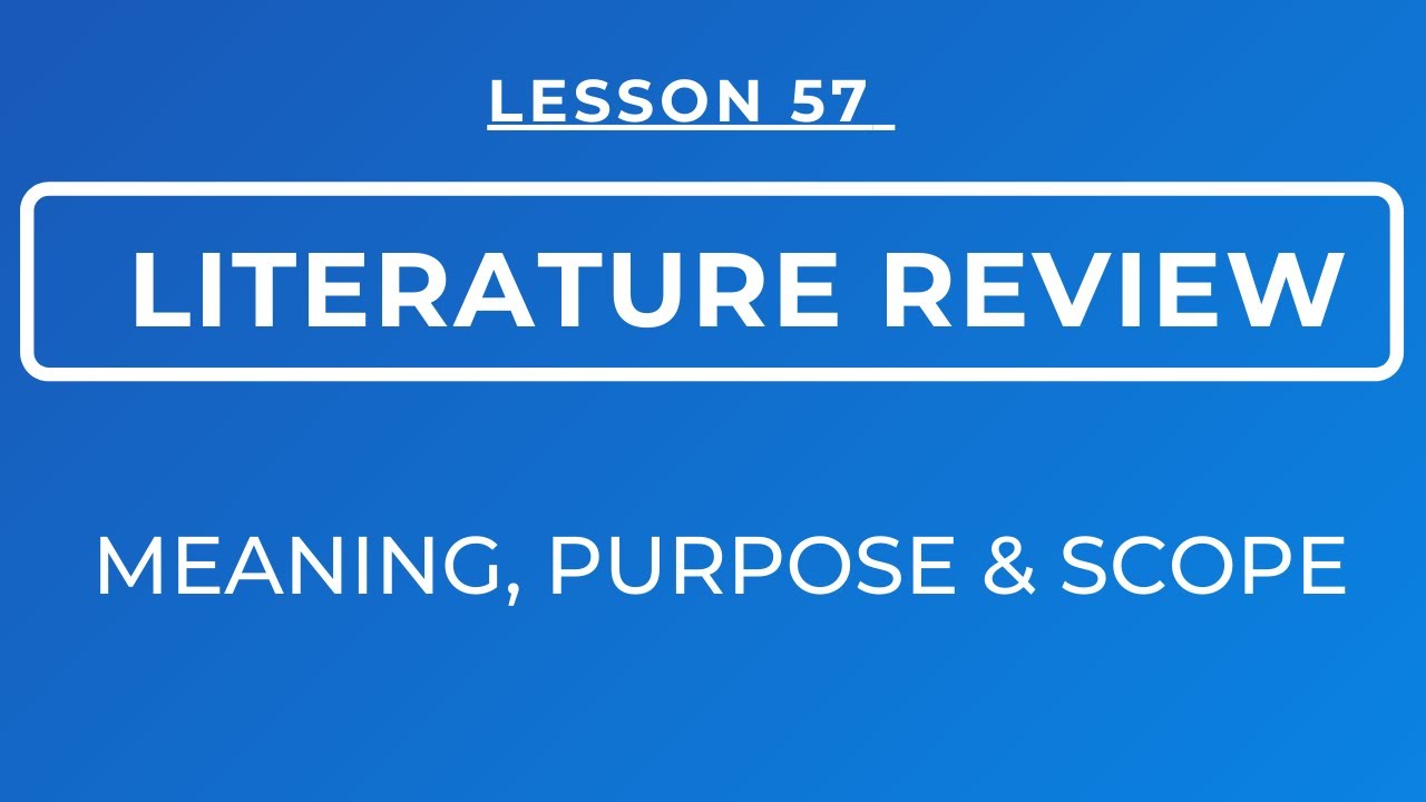 LESSON 57- CHAPTER TWO ON LITERATURE REVIEW: MEANING, PURPOSE & SCOPE OF LITERATURE REVIEW