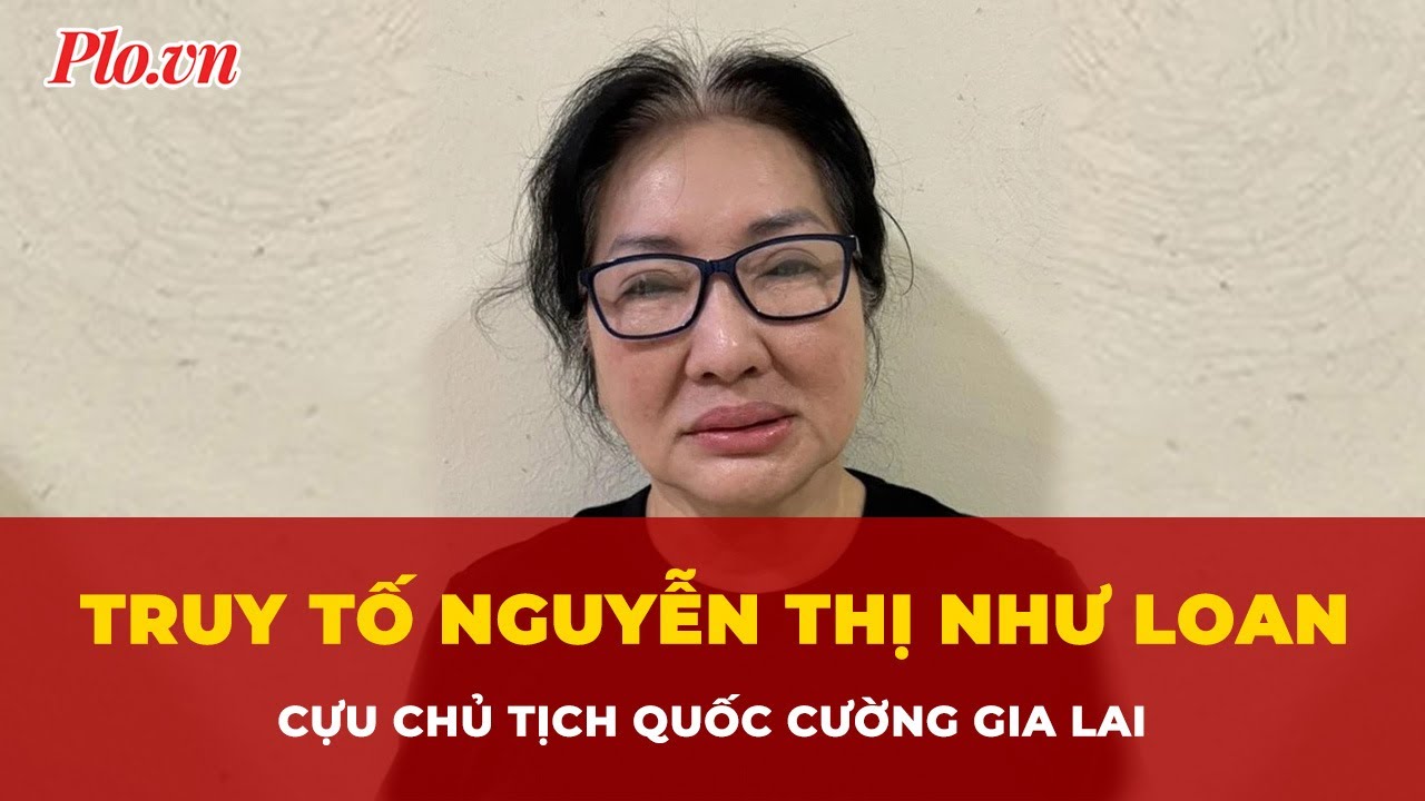 Truy tố cựu Chủ tịch Quốc Cường Gia Lai Nguyễn Thị Như Loan | Tin nhanh
