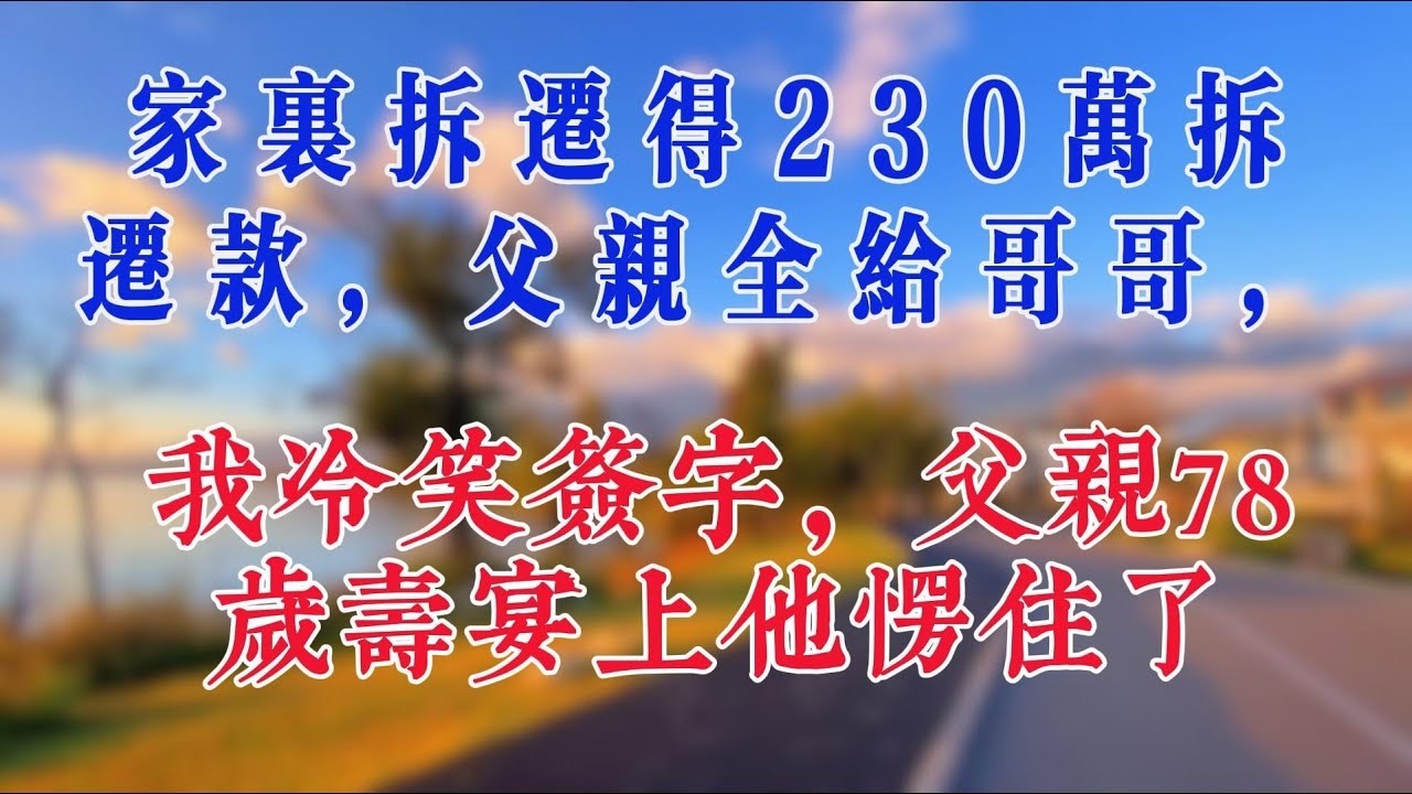 家裡拆遷得230萬拆遷款，父親全給哥哥，我冷笑簽字，父親78歲壽宴上他愣住了