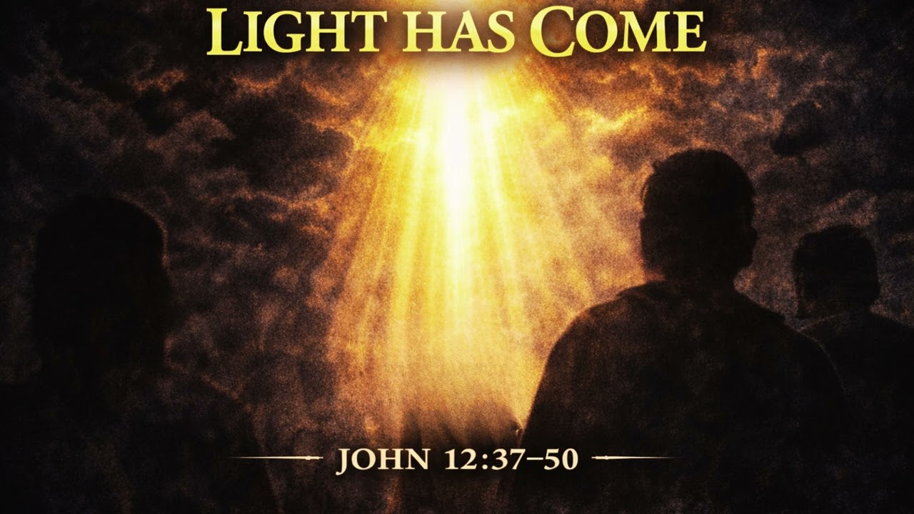 JOHN 12: 37 - 50     ----    LIGHT HAS COME