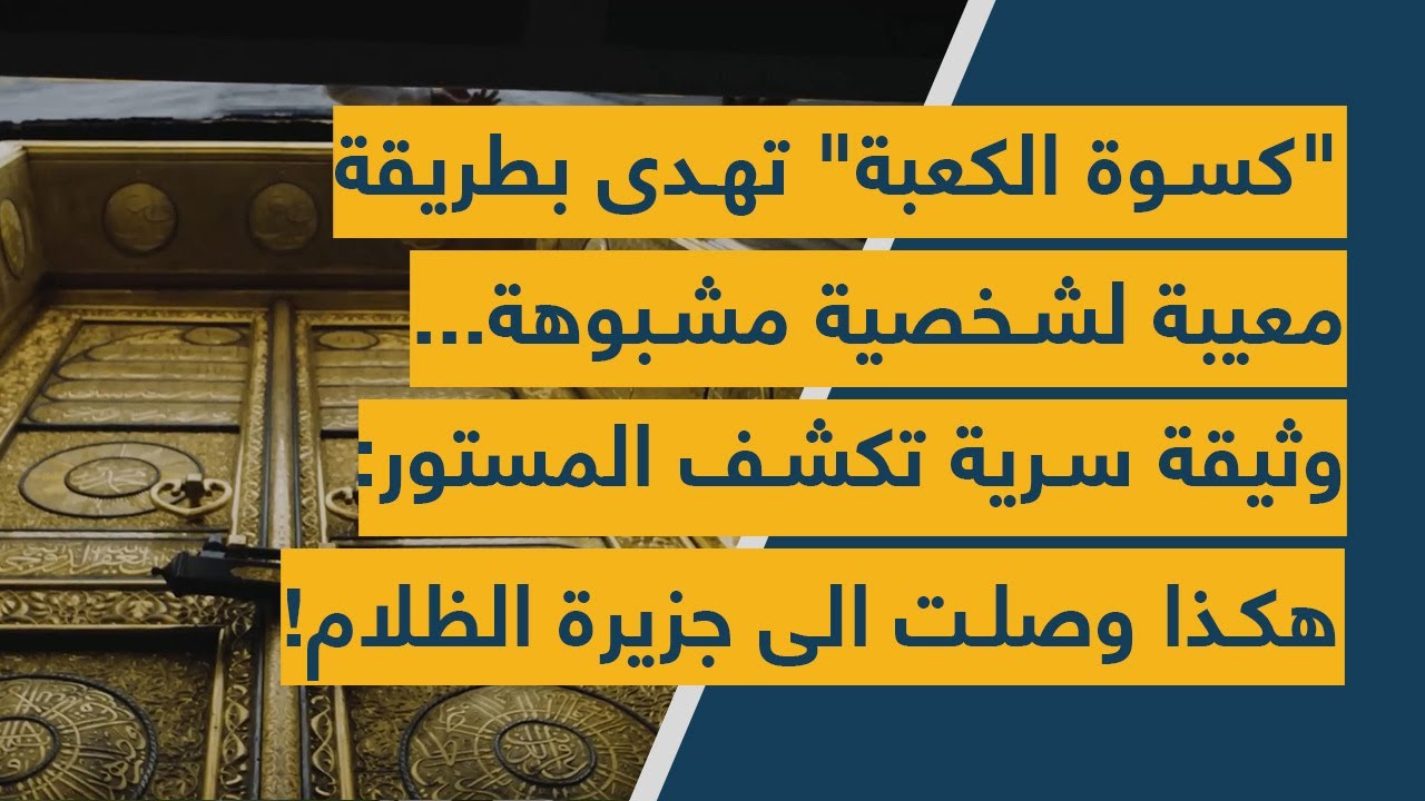 "كسوة الكعبة" تهدى بطريقة معيبة لشخصية مشبوهة... وثيقة سرية تكشف المستور:هكذا وصلت الى جزيرة الظلام!