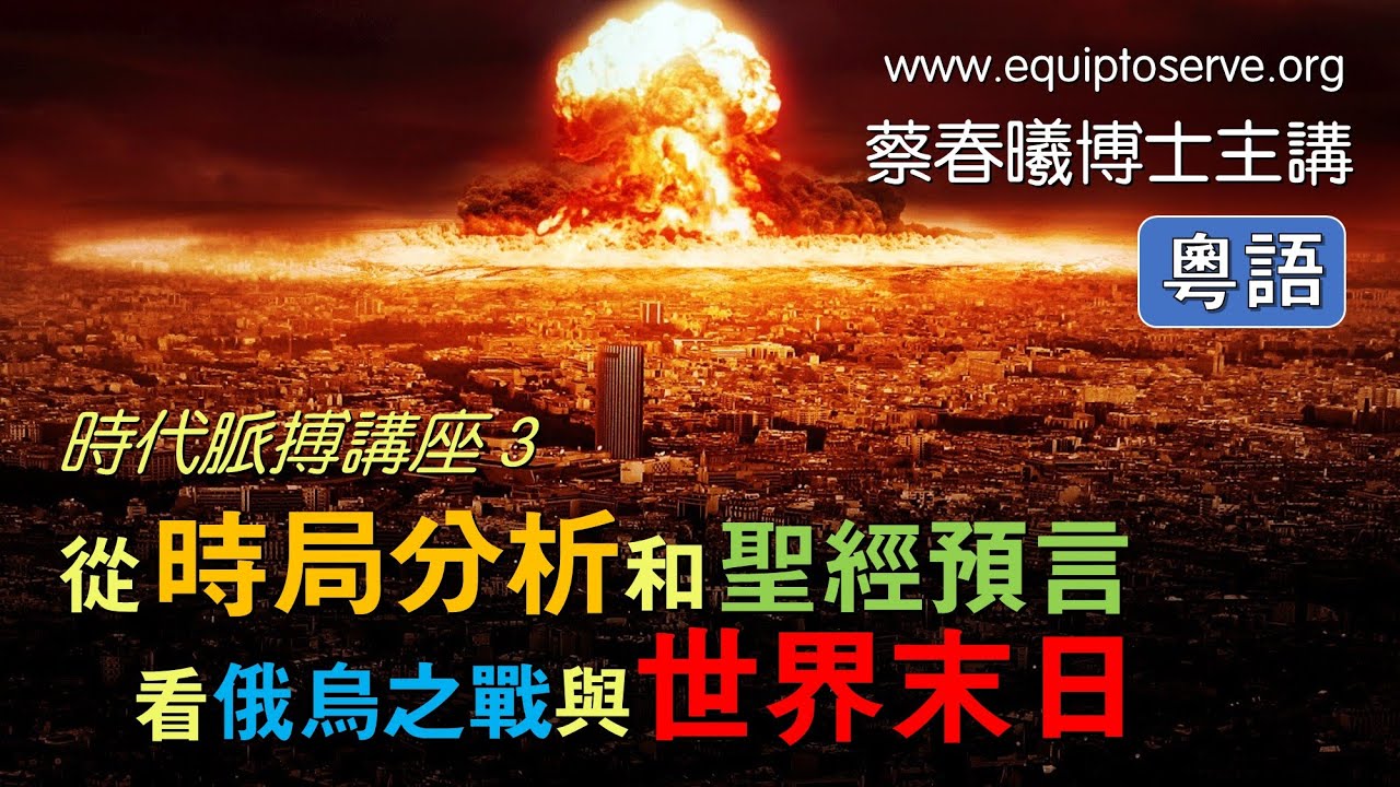 【時代脈搏講座 3】(粵語版) 從時局分析和聖經預言看俄烏之戰與世界末日 (蔡春曦博士主講)