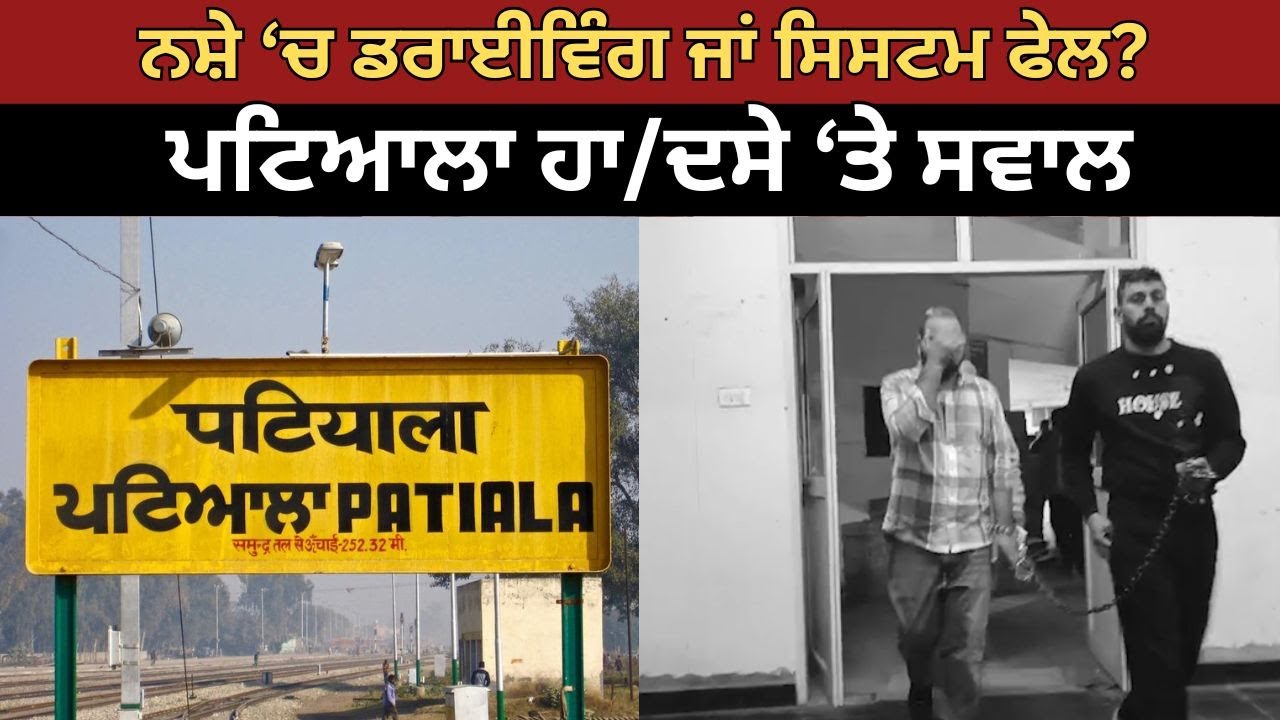 ਨਸ਼ੇ &lsquo;ਚ ਡਰਾਈਵਿੰਗ ਜਾਂ ਸਿਸਟਮ ਫੇਲ? ਪਟਿਆਲਾ ਹਾ/ਦਸੇ &lsquo;ਤੇ ਸਵਾਲ