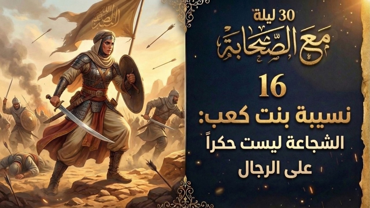 30 ليلة مع الصحابة (16) | نسيبة بنت كعب: كيف تكون الشجاعة عبادة لا تهورا؟