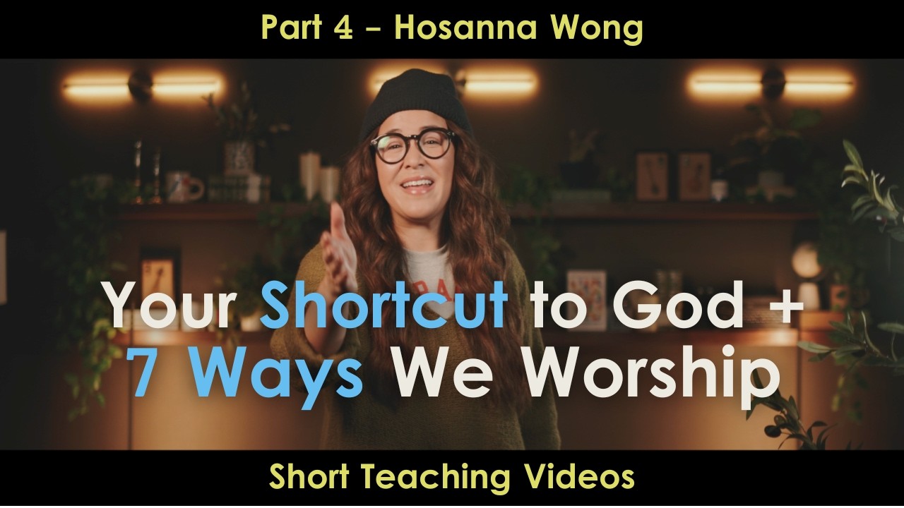 Your Shortcut to God + 7 Ways We Worship (Part 4) - Hosanna Wong