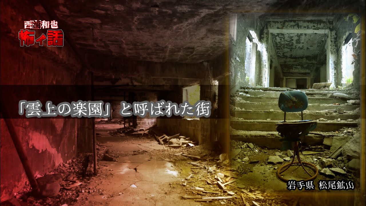「雲上の楽園」と呼ばれた街　岩手県松尾鉱山　／『西浦和也の怖イ話』／廃墟・心霊スポット等々