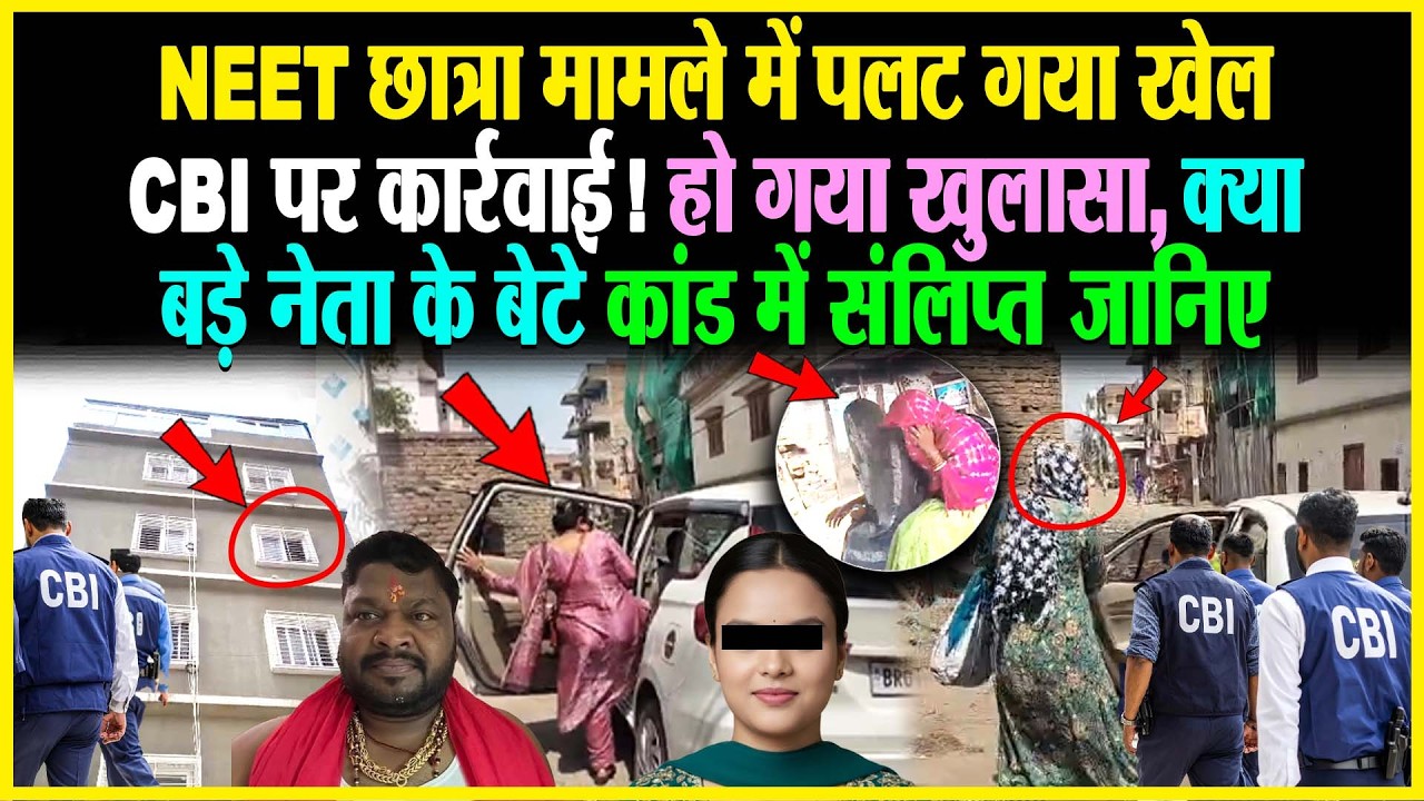 NEET छात्रा मामले में पलट गया खेल, CBI पर कार्रवाई! हो गया खुलासा, क्या बड़े नेता के बेटे कांड में