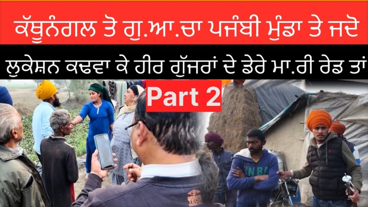 Part 2 ਕੱਥੂਨੰਗਲ ਤੋ ਗੁ.ਆ.ਚਾ ਪਜੰਬੀ ਮੁੰਡਾ ਤੇ ਜਦੋ ਲੁਕੇਸ਼ਨ ਕਢਵਾ ਕੇ ਹੀਰ ਗੁੱਜਰਾਂ ਦੇ ਡੇਰੇ ਮਾ.ਰੀ ਰੇਡ ਤਾਂ
