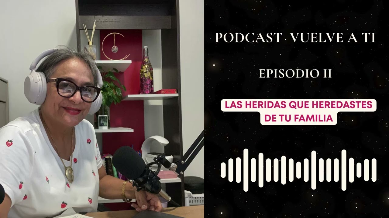 PODCAST VUELVE A TI EPISODIO II Las Heridas que heredaste y no son tuyas para cargarlas