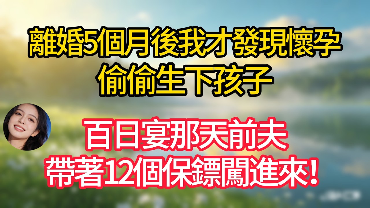 離婚5個月後我發現懷了孕，想到前夫坐擁百億家產，我決定偷偷生下，誰知孩子百日宴那天，他帶著12個保鏢上門！