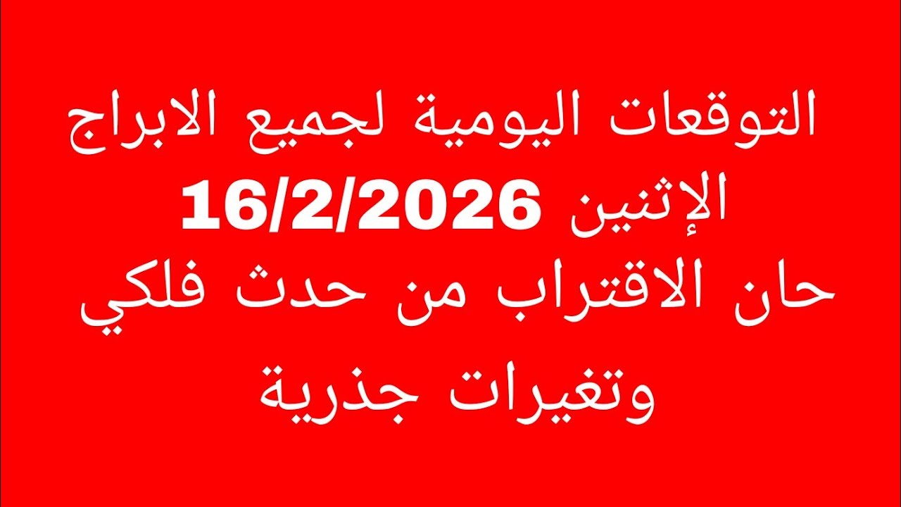 التوقعات اليومية لجميع الابراج//الاثنين 16/2/2026//حان الاقتراب من حدث فلكي وتغيرات جذرية 