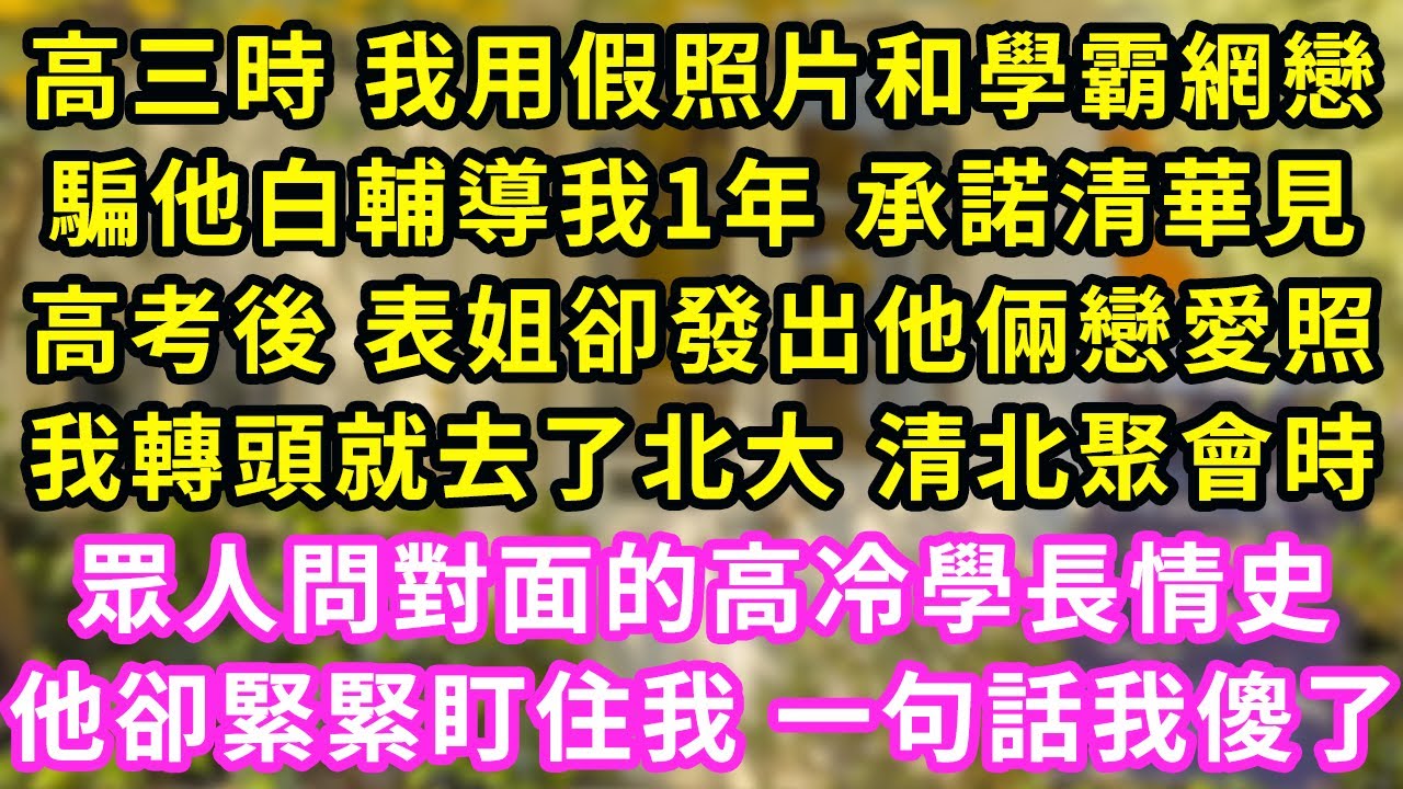 高三時 我用假照片和學霸網戀,騙他白輔導我1年 承諾清華見,高考後 表姐卻發出他倆戀愛照,我轉頭就去了北大 清北聚會時,眾人問對面的高冷學長情史,他卻緊緊盯住我 一句話我傻了#甜寵#灰姑娘#霸道總裁