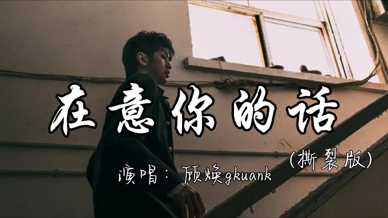 顾焕gkuank - 在意你的话（撕裂版）『如果他在意你的话 就会在意你的话，不会让你在深夜 红着眼等他回答。』『动态歌词MV』#翻唱 #推荐好听的歌曲