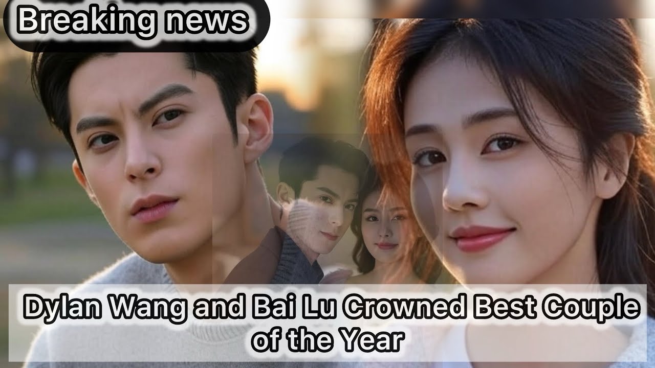 Dylan Wang and Bai Lu Crowned Best Couple of the Year