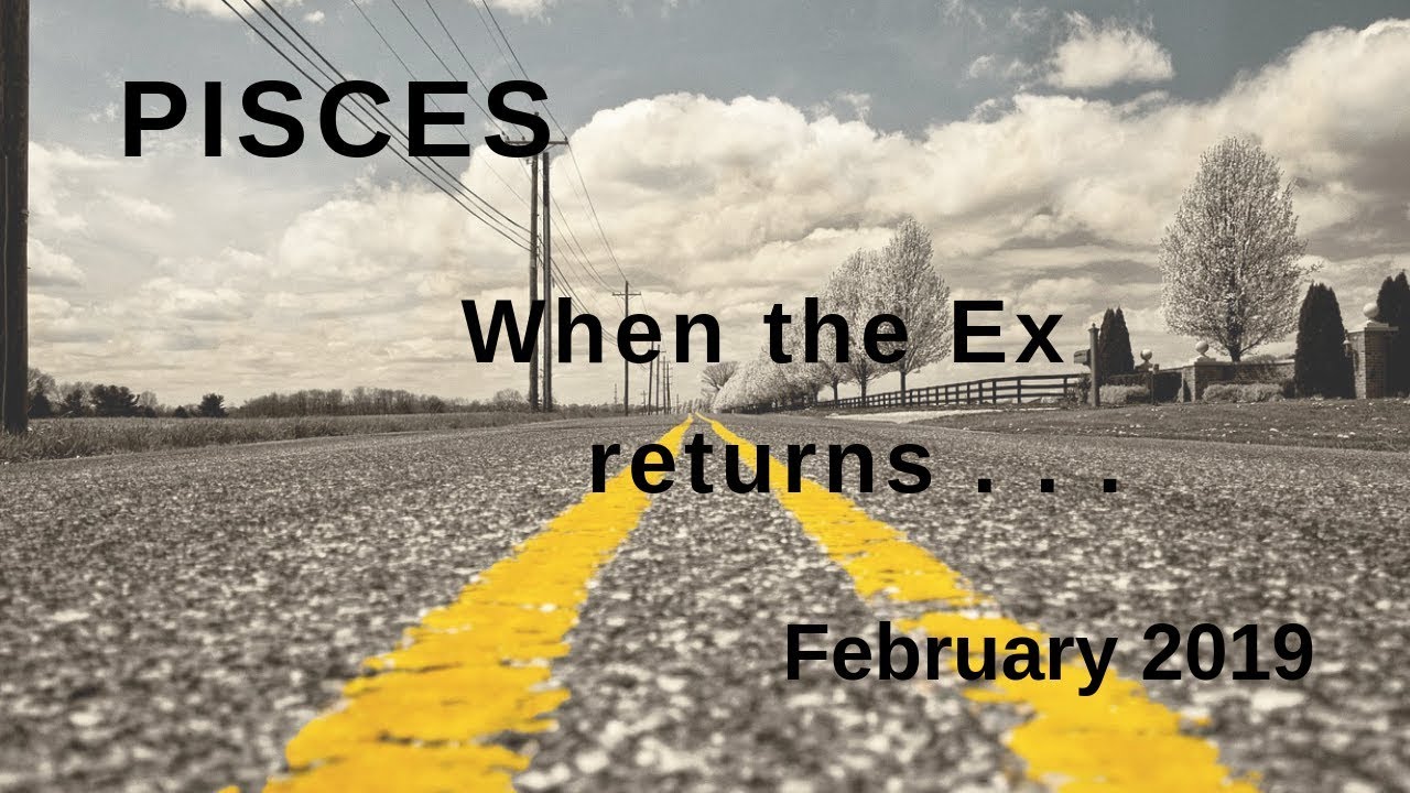 PISCES: When the Ex returns  . . . February 2019