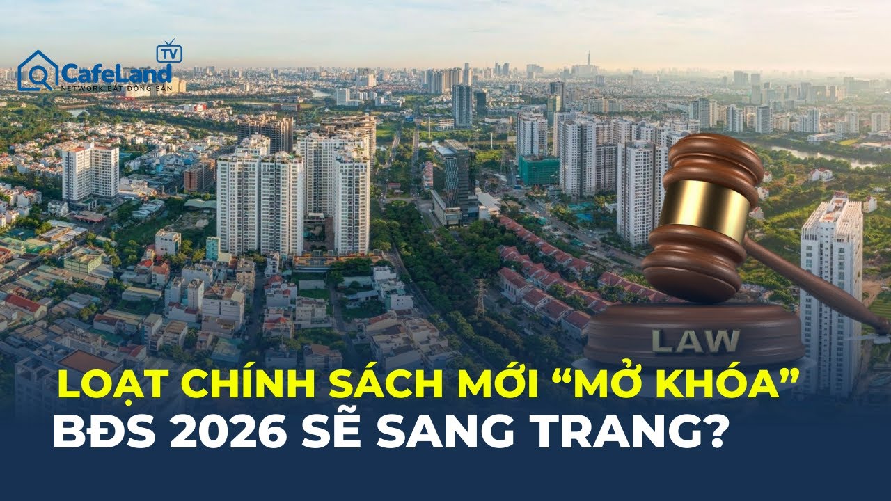 Loạt CHÍNH SÁCH MỚI mở “nút thắt” đất đai: Bất động sản 2026 SẼ KHÁC? | CafeLand