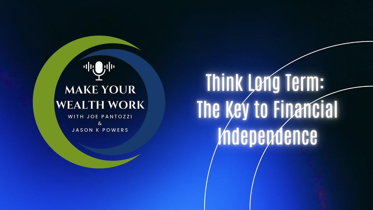 Make Your Wealth Work Podcast, Ep. 58: Think Long Term: The Key to Financial Independence